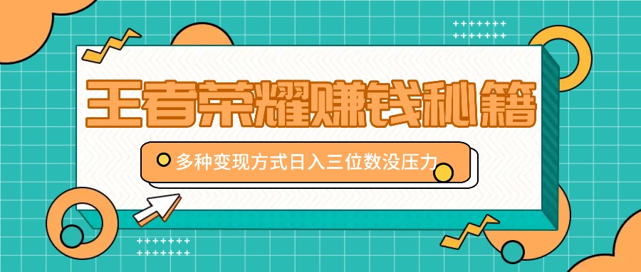 王者荣耀赚钱秘籍，多种变现方式，日入三位数没压力【附送资料】-搞个副业