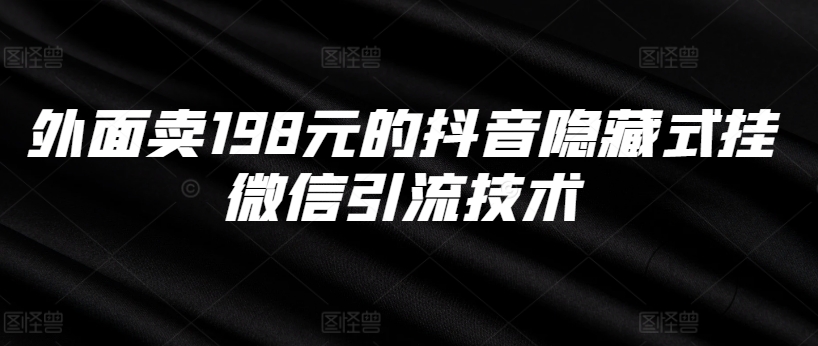 外面卖198元的抖音隐藏式挂微信引流技术-搞个副业