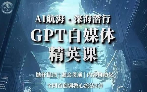 AI航海·深海潜行，GPT自媒体精英课，全网首创调教心流法3.0-搞个副业