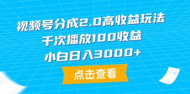 (9716期)视频号分成2.0高收益玩法，千次播放100收益，小白日入3000+-搞个副业