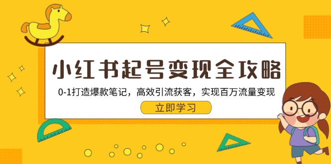 小红书起号变现全攻略：0-1打造爆款笔记，高效引流获客，实现百万流量变现-搞个副业