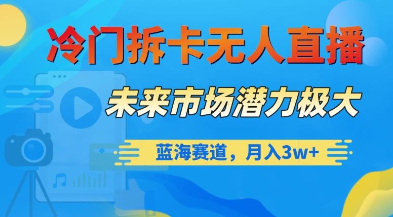冷门拆卡无人直播，未来市场潜力极大，蓝海赛道，月入3w+【揭秘】-搞个副业