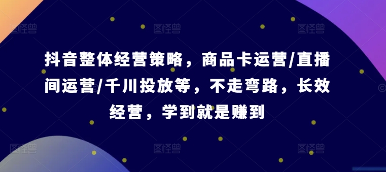 抖音整体经营策略，商品卡运营/直播间运营/千川投放等，不走弯路，学到就是赚到【录音】-搞个副业