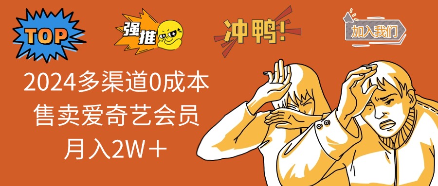 2024多渠道0成本售卖爱奇艺会员月入2W＋-搞个副业