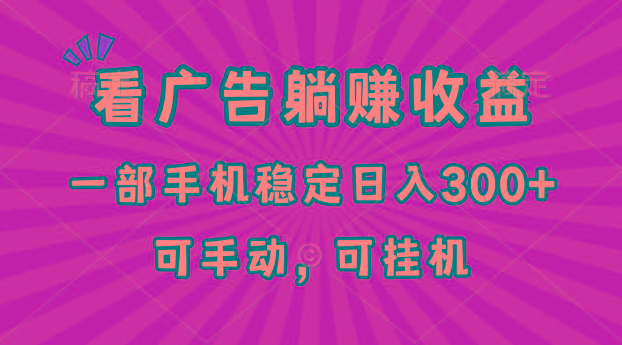 在家看广告躺赚收益，一部手机稳定日入300+，可手动，可挂机！-搞个副业