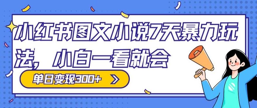 小红书图文小说7天暴力玩法，小白一看就会，单日变现300+-搞个副业