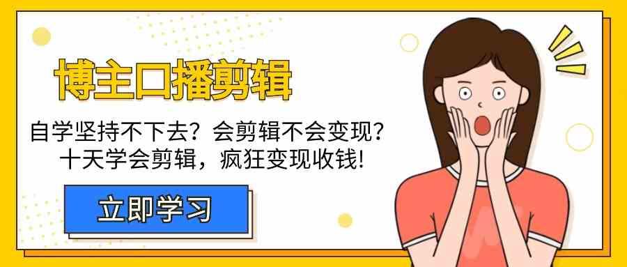 博主口播剪辑课，十天学会视频剪辑，解决变现问题疯狂收钱！-搞个副业