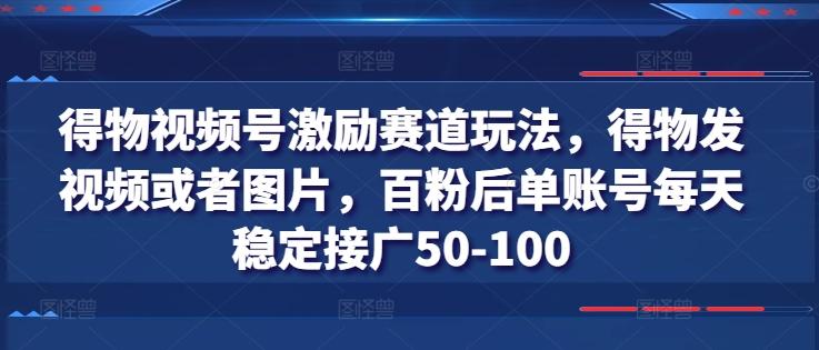 得物视频号激励赛道玩法，得物发视频或者图片，百粉后单账号每天稳定接广50-100-搞个副业