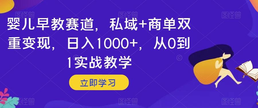 婴儿早教赛道，私域+商单双重变现，日入1000+，从0到1实战教学【揭秘】-搞个副业