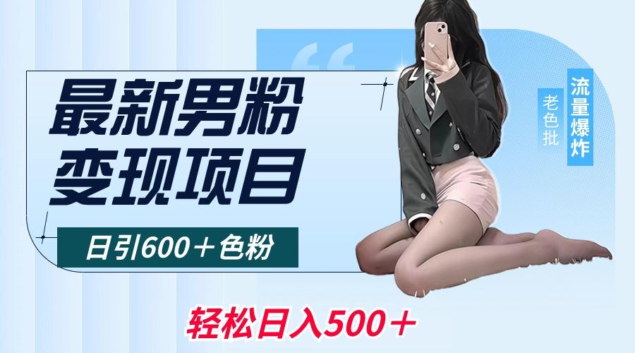 最新男粉变现项目，日引600＋色粉，全平台通用，轻松日入500＋-搞个副业