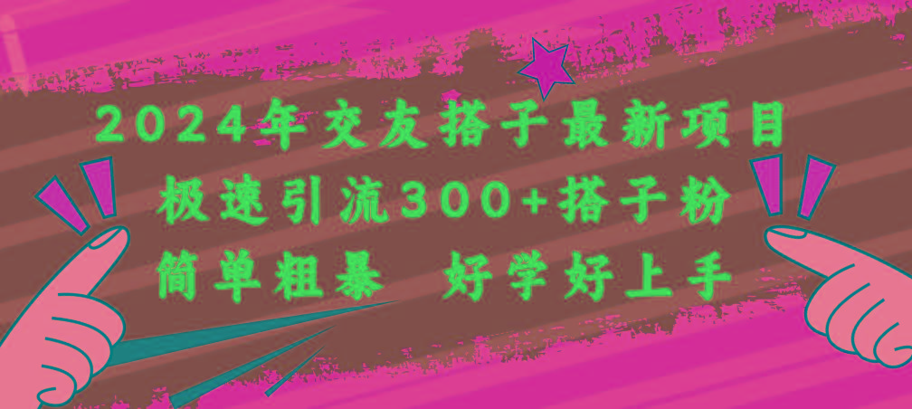 2024年交友搭子最新项目，极速引流300+搭子粉，简单粗暴，好学好上手-搞个副业