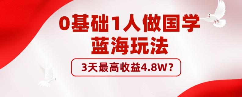 0基础1人做国学蓝海玩法，3天最高收益4.8W？-搞个副业