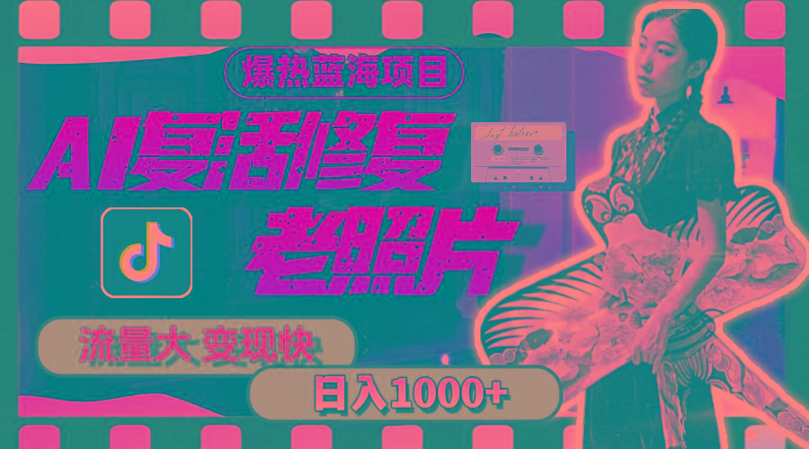 暴热蓝海项目，AI复活修复老照片，流量大 变现快 一天收入1000+教程+素材-搞个副业