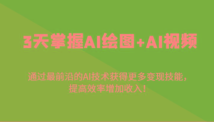 3天掌握AI绘图+AI视频，通过最前沿的AI技术获得更多变现技能，提高效率增加收入！-搞个副业