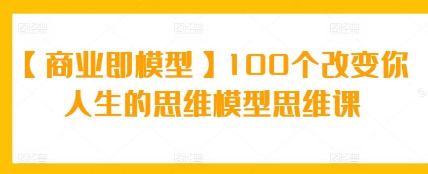 【商业即模型】100个改变你人生的思维模型思维课-搞个副业