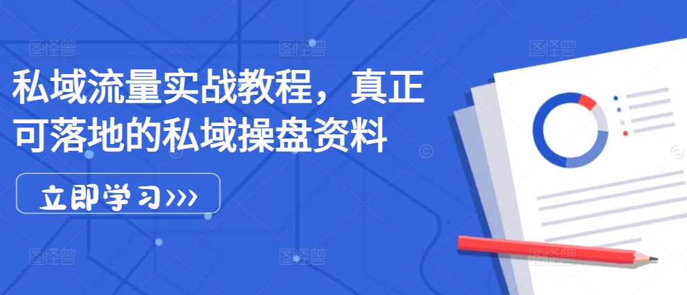 私域流量实战教程，真正可落地的私域操盘资料-搞个副业