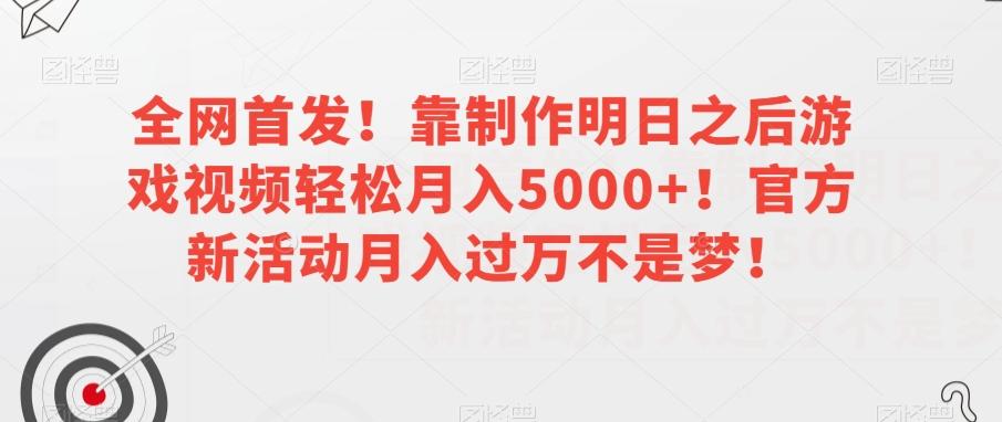 全网首发！靠制作明日之后游戏视频轻松月入5000+！官方新活动月入过万不是梦！【揭秘】-搞个副业