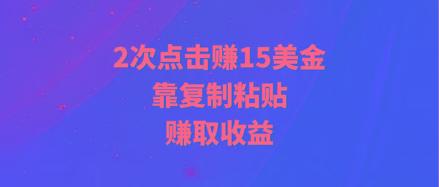 (9384期)靠2次点击赚15美金，复制粘贴就能赚取收益-搞个副业