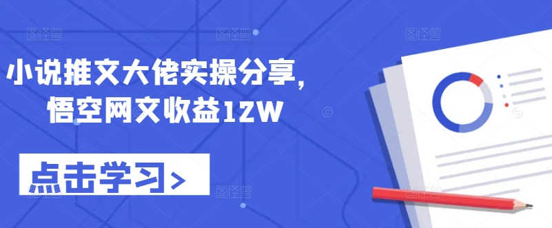 小说推文大佬实操分享，悟空网文收益12W-搞个副业