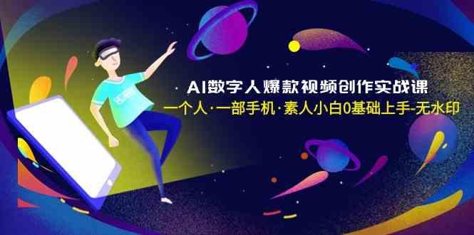 AI数字人爆款视频创作实战课，一个人一部手机·素人小白0基础上手-搞个副业