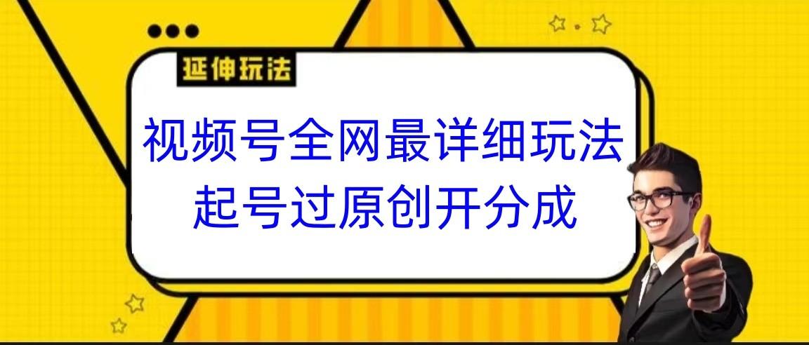 视频号全网最详细玩法，起号过原创开分成，小白跟着视频一步一步去操作-搞个副业