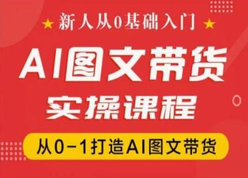 新人从0基础入门，抖音AI图文带货实操课程，从0-1打造AI图文带货-搞个副业