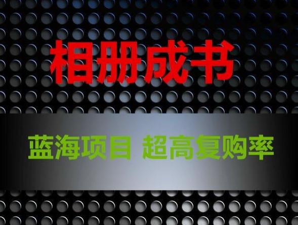 相册成书，蓝海项目，认真操作月入过万【揭秘】-搞个副业