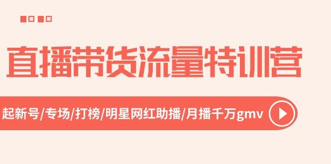 直播带货流量特训营，起新号-专场-打榜-明星网红助播 月播千万gmv(52节-搞个副业