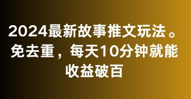 2024最新故事推文玩法，免去重，每天10分钟就能收益破百【揭秘】-搞个副业
