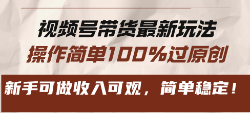 视频号带货最新玩法，操作简单100%过原创，新手可做收入可观，简单稳定！-搞个副业