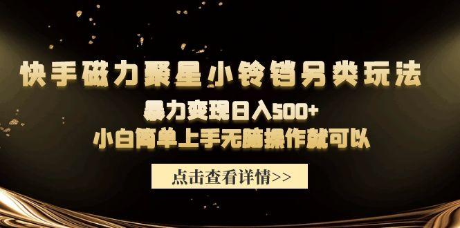 (9689期)快手磁力聚星小铃铛另类玩法，暴力变现日入500+小白简单上手无脑操作就可以-搞个副业