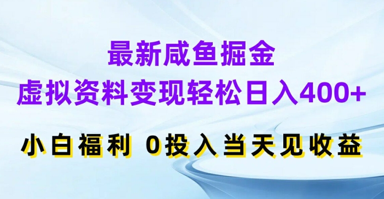 最新咸鱼掘金，虚拟资料变现，轻松日入400+，小白福利，0投入当天见收益【揭秘】-搞个副业