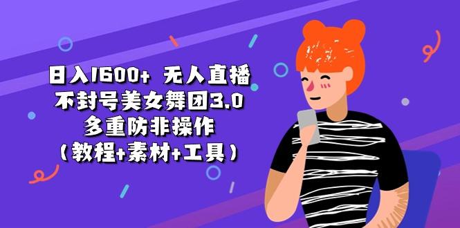 日入1600+ 无人直播不封号美女舞团3.0 多重防非操作(教程+素材+工具-搞个副业