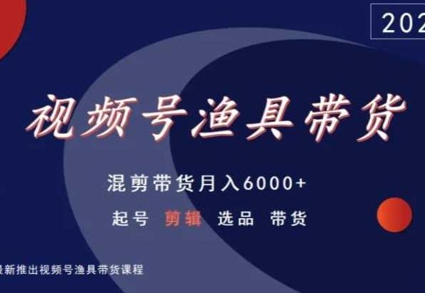 视频号渔具带货，混剪带货月入6000+，起号剪辑选品带货-搞个副业