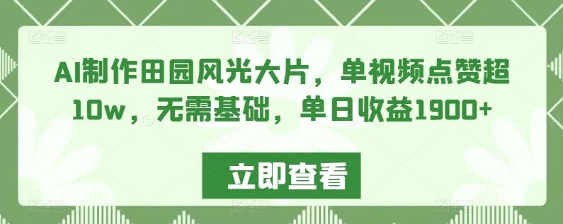AI制作田园风光大片，单视频点赞超10w，无需基础，单日收益1900+【揭秘】-搞个副业