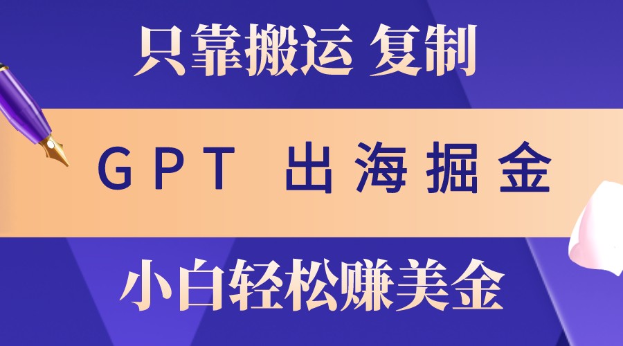 出海掘金搬运，赚老外美金，月入3w+，仅需GPT粘贴复制，小白也能玩转-搞个副业