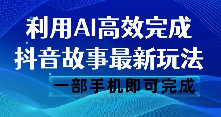 抖音故事最新玩法，通过AI一键生成文案和视频，日收入500一部手机即可完成【揭秘】-搞个副业