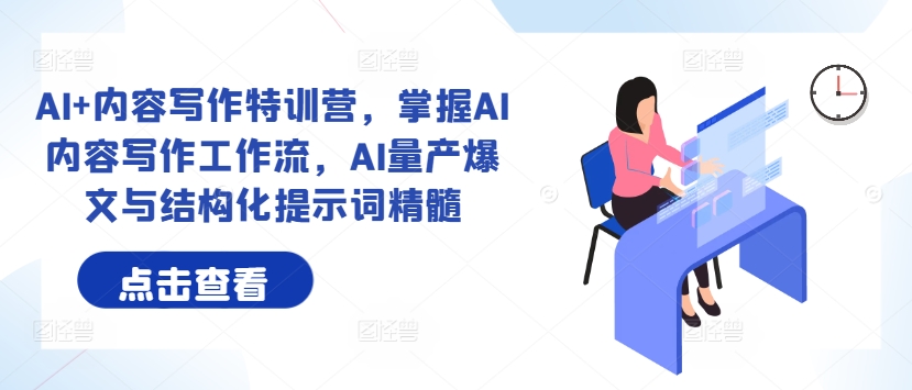 AI+内容写作特训营，掌握AI内容写作工作流，AI量产爆文与结构化提示词精髓-搞个副业