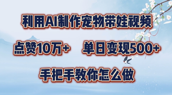 利用AI制作宠物带娃视频，轻松涨粉，点赞10万+，单日变现三位数，手把手教你怎么做【揭秘】-搞个副业