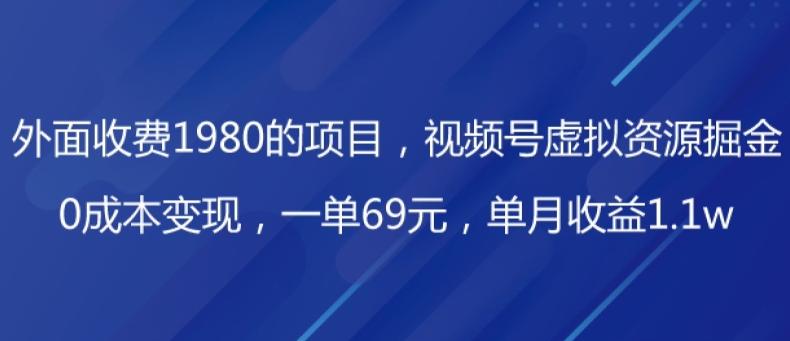 外面收费1980的项目，视频号虚拟资源掘金，0成本变现，一单69元，单月收益1.1w-搞个副业