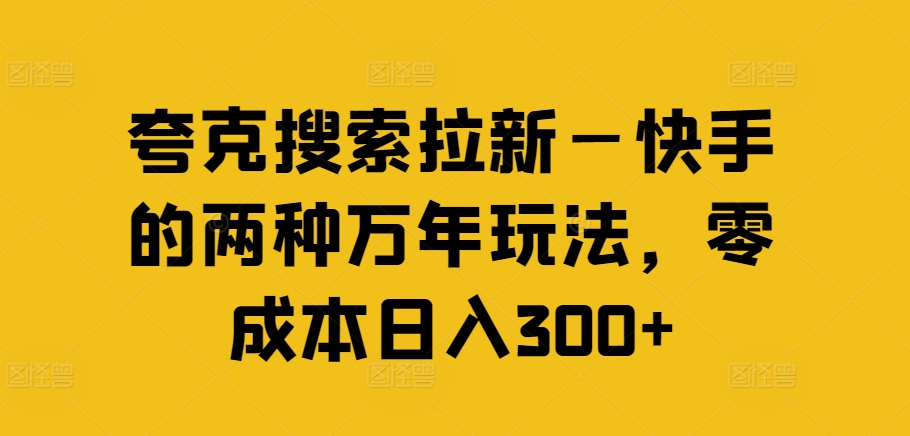 夸克搜索拉新—快手的两种万年玩法，零成本日入300+-搞个副业