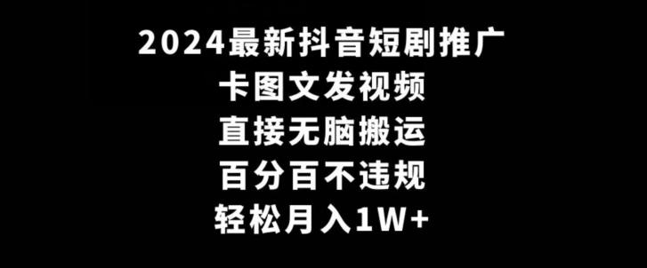 2024最新抖音短剧推广，卡图文发视频，直接无脑搬，百分百不违规，轻松月入1W+【揭秘】-搞个副业