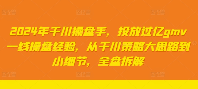 2024年千川操盘手，投放过亿gmv一线操盘经验，从千川策略大思路到小细节，全盘拆解-搞个副业
