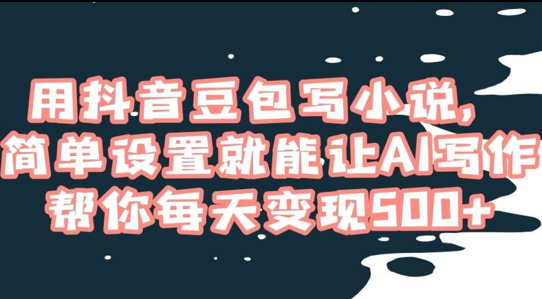 用抖音豆包写小说，简单设置就能让AI写作帮你每天变现500+【揭秘】-搞个副业