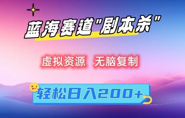 虚拟资源“剧本杀”无脑复制，轻松日入200+【揭秘】-搞个副业