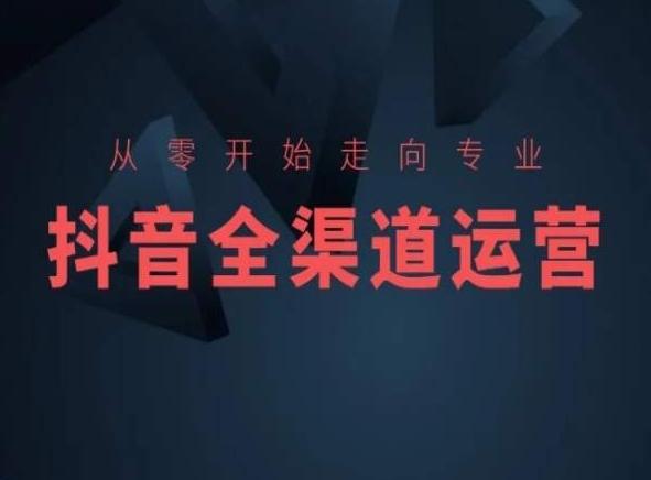 从零开始走向专业，抖音全渠道运营，抖音电商培训-搞个副业