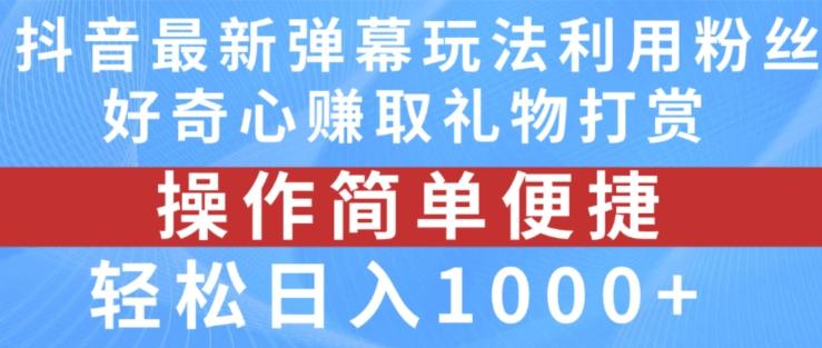 抖音弹幕最新玩法，利用粉丝好奇心赚取礼物打赏，轻松日入1000+-搞个副业