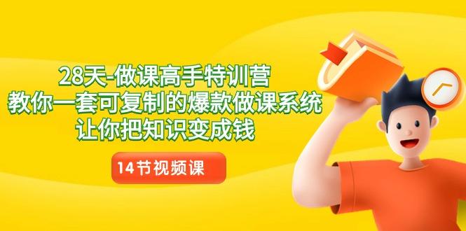 28天做课高手特训营，教你一套可复制的爆款做课系统，让你把知识变成钱-搞个副业