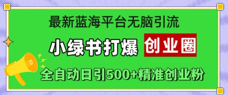 最新蓝海平台无脑引流，小绿书打爆创业圈，全自动日引500+精准创业粉-搞个副业