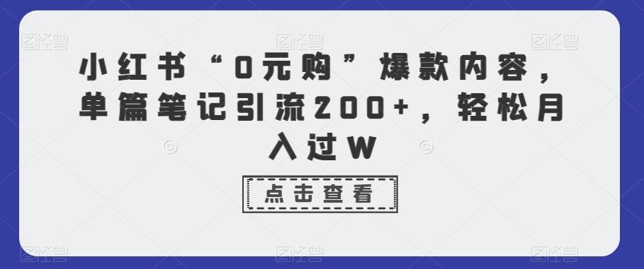 小红书“0元购”爆款内容，单篇笔记引流200+，轻松月入过W-搞个副业